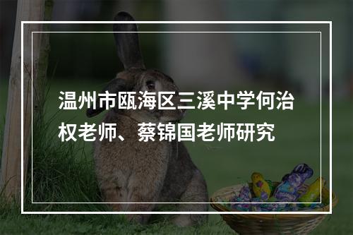 温州市瓯海区三溪中学何治权老师、蔡锦国老师研究