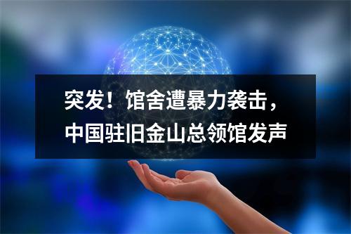 突发！馆舍遭暴力袭击，中国驻旧金山总领馆发声