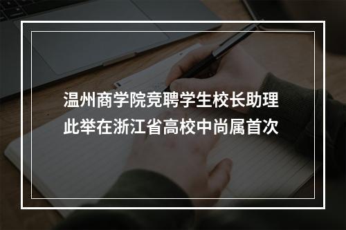 温州商学院竞聘学生校长助理 此举在浙江省高校中尚属首次