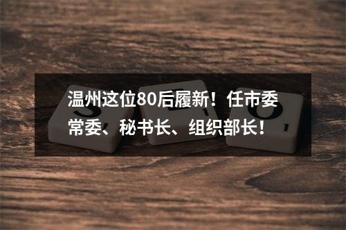 温州这位80后履新！任市委常委、秘书长、组织部长！