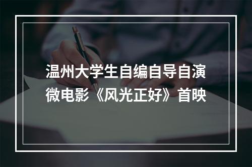 温州大学生自编自导自演微电影《风光正好》首映