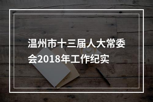 温州市十三届人大常委会2018年工作纪实
