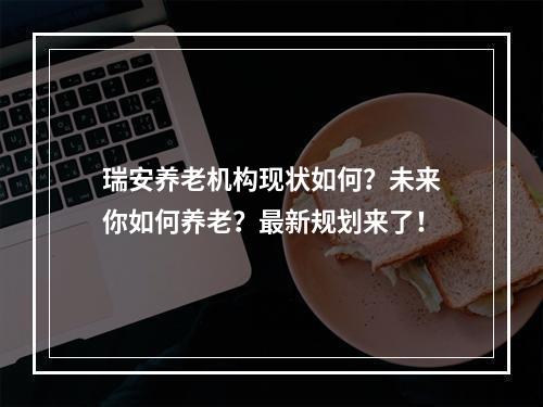 瑞安养老机构现状如何？未来你如何养老？最新规划来了！