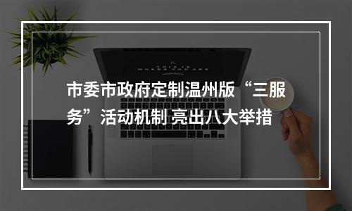 市委市政府定制温州版“三服务”活动机制 亮出八大举措
