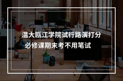 温大瓯江学院试行路演打分  必修课期末考不用笔试