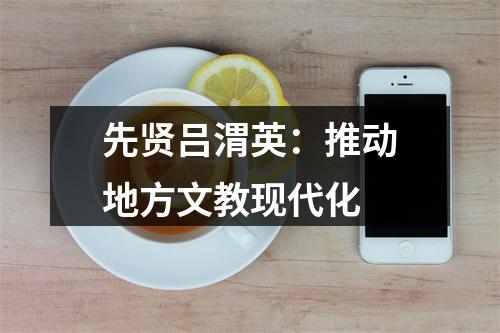 先贤吕渭英：推动地方文教现代化