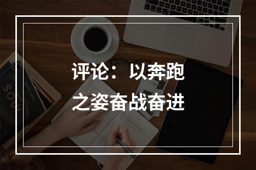 评论：以奔跑之姿奋战奋进