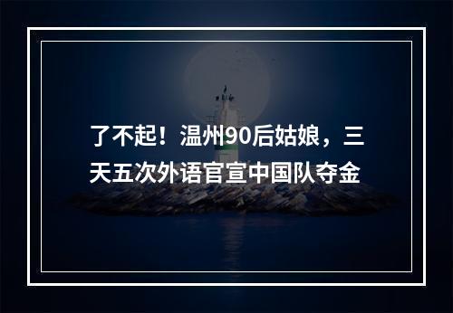 了不起！温州90后姑娘，三天五次外语官宣中国队夺金