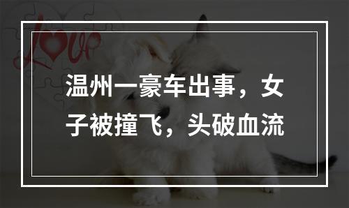 温州一豪车出事，女子被撞飞，头破血流