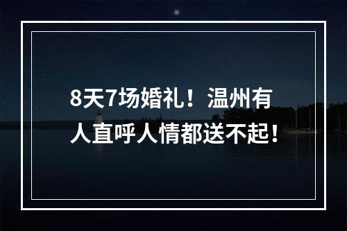 8天7场婚礼！温州有人直呼人情都送不起！