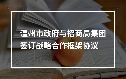 温州市政府与招商局集团签订战略合作框架协议