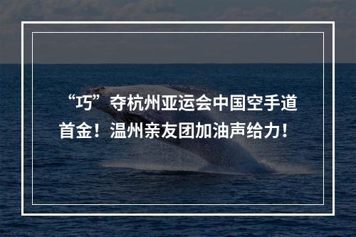 “巧”夺杭州亚运会中国空手道首金！温州亲友团加油声给力！