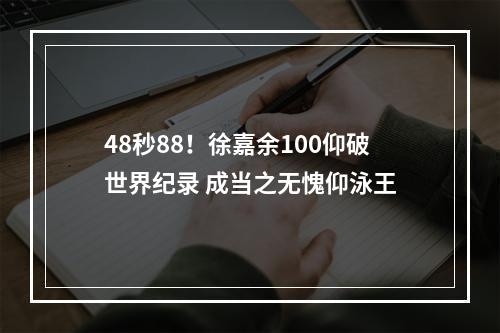 48秒88！徐嘉余100仰破世界纪录 成当之无愧仰泳王