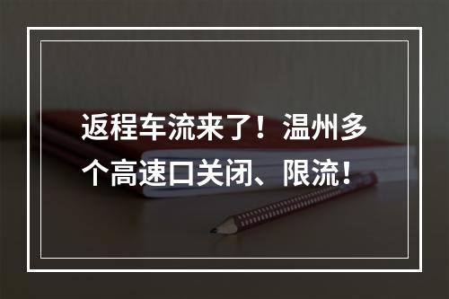返程车流来了！温州多个高速口关闭、限流！