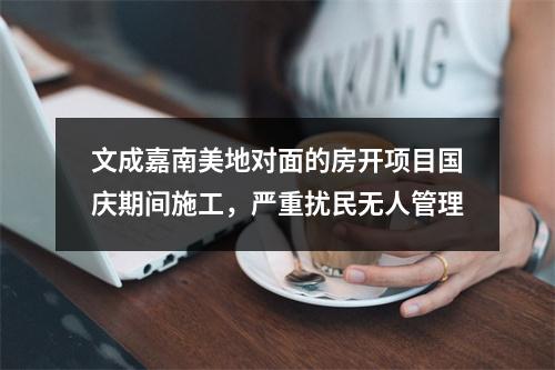 文成嘉南美地对面的房开项目国庆期间施工，严重扰民无人管理