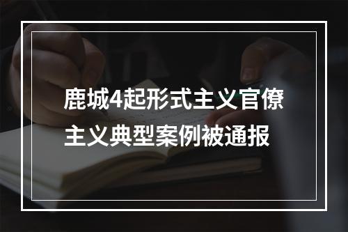 鹿城4起形式主义官僚主义典型案例被通报