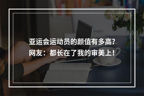 亚运会运动员的颜值有多高？网友：都长在了我的审美上！