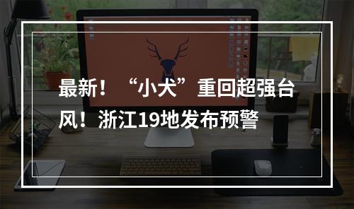 最新！“小犬”重回超强台风！浙江19地发布预警