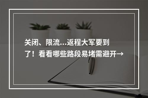 关闭、限流...返程大军要到了！看看哪些路段易堵需避开→