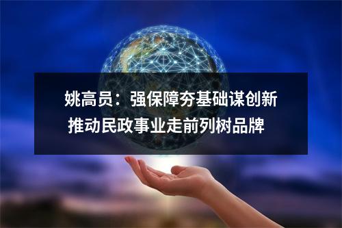 姚高员：强保障夯基础谋创新 推动民政事业走前列树品牌