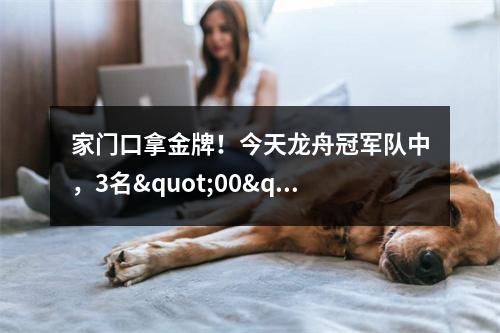家门口拿金牌！今天龙舟冠军队中，3名"00"后来自温州