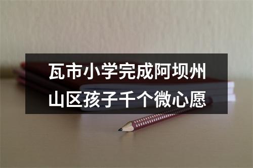 瓦市小学完成阿坝州山区孩子千个微心愿