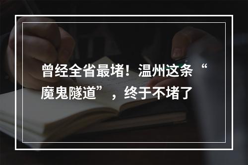 曾经全省最堵！温州这条“魔鬼隧道”，终于不堵了
