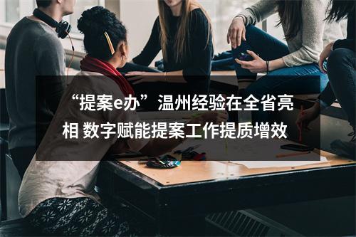 “提案e办”温州经验在全省亮相 数字赋能提案工作提质增效