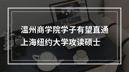 温州商学院学子有望直通上海纽约大学攻读硕士