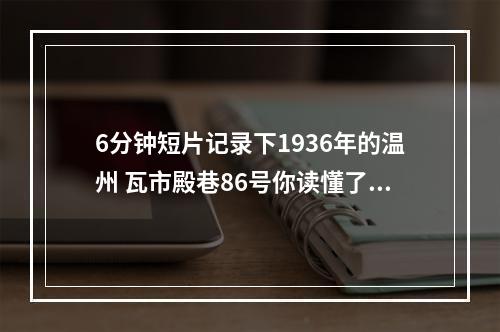 6分钟短片记录下1936年的温州 瓦市殿巷86号你读懂了多少？