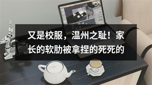 又是校服，温州之耻！家长的软肋被拿捏的死死的
