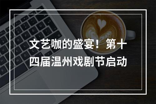 文艺咖的盛宴！第十四届温州戏剧节启动
