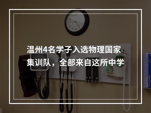 温州4名学子入选物理国家集训队，全部来自这所中学