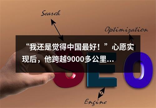 “我还是觉得中国最好！”心愿实现后，他跨越9000多公里送来一封感谢信……
