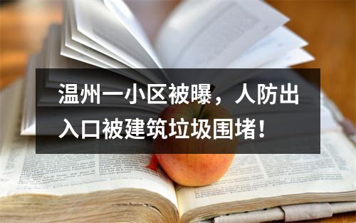 温州一小区被曝，人防出入口被建筑垃圾围堵！