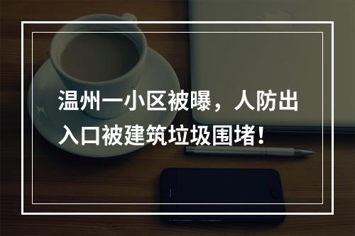 温州一小区被曝，人防出入口被建筑垃圾围堵！