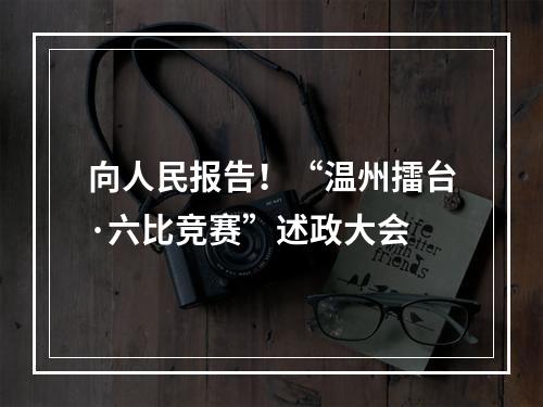 向人民报告！“温州擂台·六比竞赛”述政大会