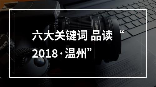 六大关键词 品读“2018·温州”