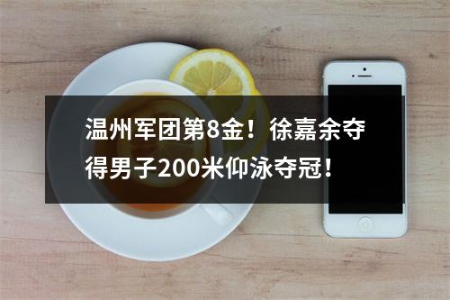 温州军团第8金！徐嘉余夺得男子200米仰泳夺冠！