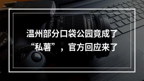 温州部分口袋公园竟成了“私薯”，官方回应来了
