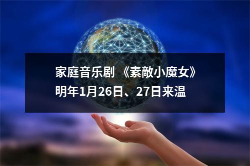 家庭音乐剧 《素敵小魔女》明年1月26日、27日来温