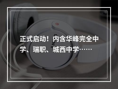 正式启动！内含华峰完全中学、瑞职、城西中学……