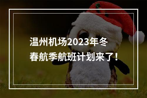 温州机场2023年冬春航季航班计划来了！