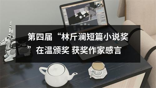 第四届“林斤澜短篇小说奖”在温颁奖 获奖作家感言
