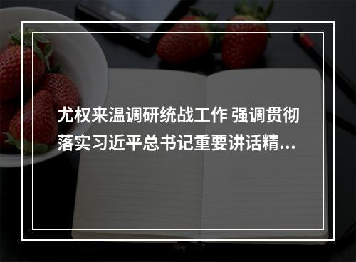 尤权来温调研统战工作 强调贯彻落实习近平总书记重要讲话精神