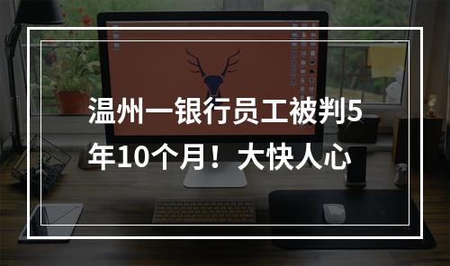温州一银行员工被判5年10个月！大快人心