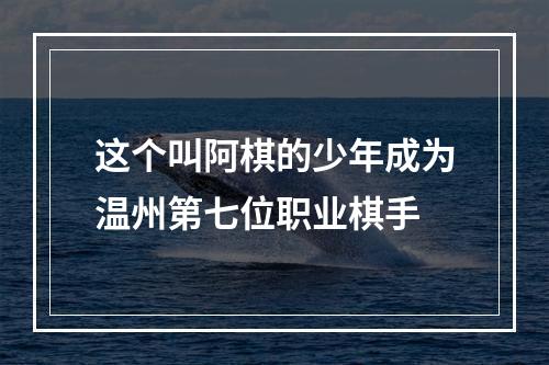 这个叫阿棋的少年成为温州第七位职业棋手