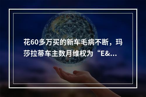 花60多万买的新车毛病不断，玛莎拉蒂车主数月维权为“E"消得人憔悴