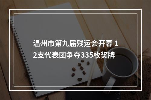 温州市第九届残运会开幕 12支代表团争夺335枚奖牌