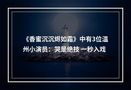 《香蜜沉沉烬如霜》中有3位温州小演员：哭是绝技 一秒入戏